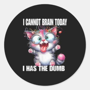I Cannot Brain Today I Has The Dumb Classic Round Sticker