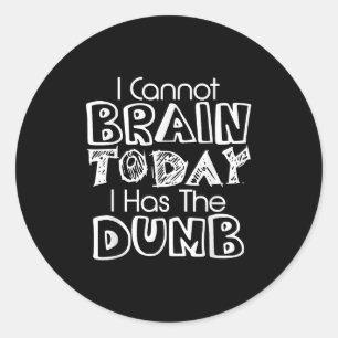 I Cannot Brain Today I Has The Dumb Funny Classic Round Sticker