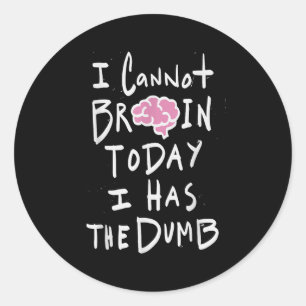 I Cannot Brain Today I Has The Dumb - Funny Saying Classic Round Sticker