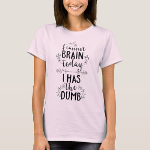 I Cannot Brain Today I Has the Dumb T-Shirt