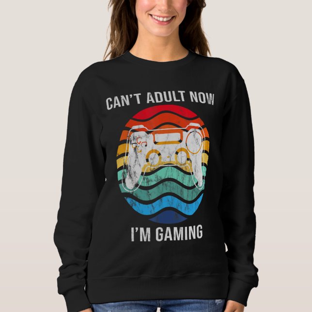 I Cant Adult Now Im Gaming Cool Gamer Retro Sweatshirt (Front)