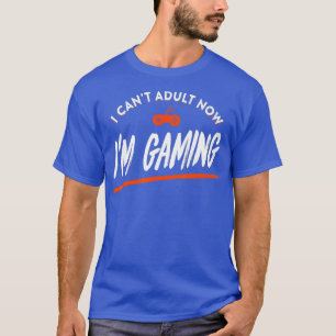 I Cant Adult Now Im Gaming Funny Video Gamer T-Shirt