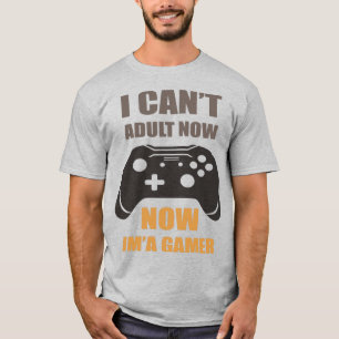I Can't Adult Now, Now I'm Gamer T-Shirt