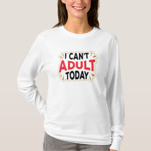 I Can't Adult Today Funny Long Sleeve T-Shirt