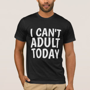 I CAN'T ADULT TODAY, Funny T-shirts
