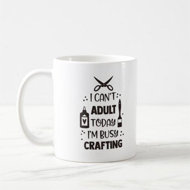 I Can't Adult Today, I'm Busy Crafting Mug (Left)