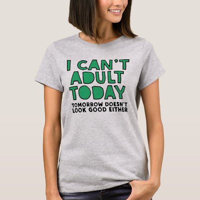 I can't adult today tomorrow doesn't look good T-Shirt (Front)