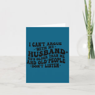 I can't argue my husband he's old people don't lis card