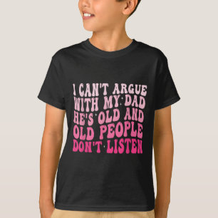 I Can't Argue With My Dad He's Old And Old People T-Shirt