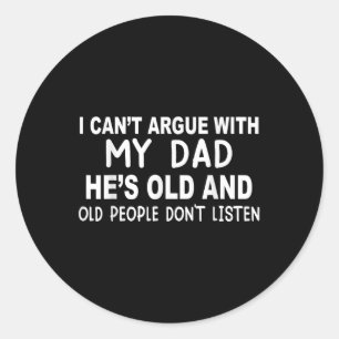 I Cant Argue With My Dad Shes Old And Old People D Classic Round Sticker