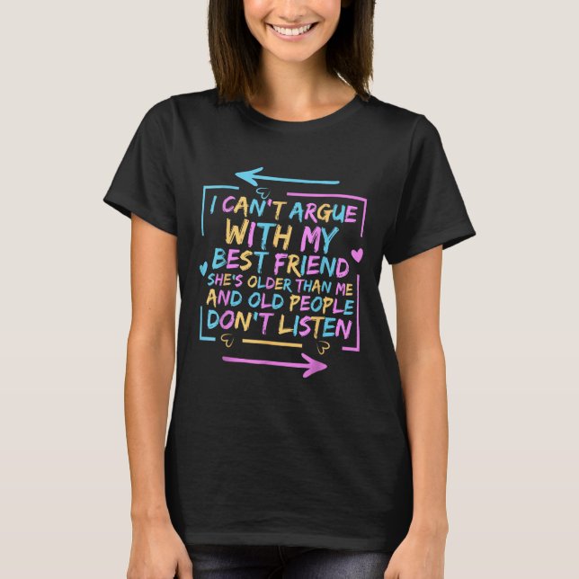 I Can't Argue With My Friend She's Older Than Me  T-Shirt (Front)