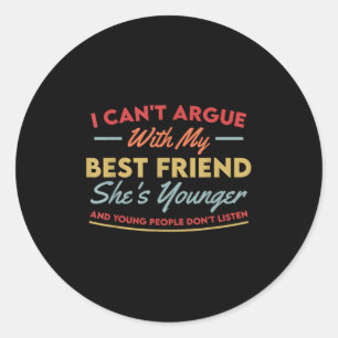I Can't Argue With My Friend She's Younger And You Classic Round Sticker