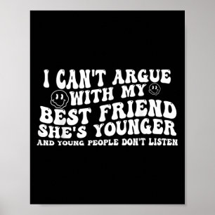 I Can't Argue With My Friend She's Younger And You Poster