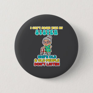 I Can't Argue With My Sister She's Old & Old P 6 Cm Round Badge