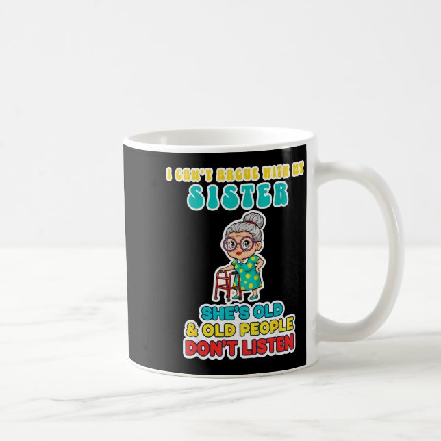 I Can't Argue With My Sister She's Old &amp; Old P Coffee Mug (Right)