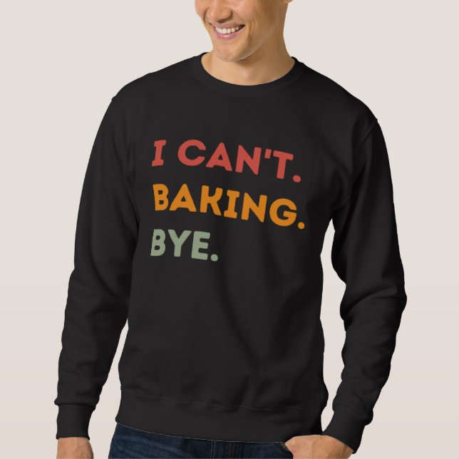 I Can't Baking Bye Funny Baker Quote Men Women Sweatshirt (Front)