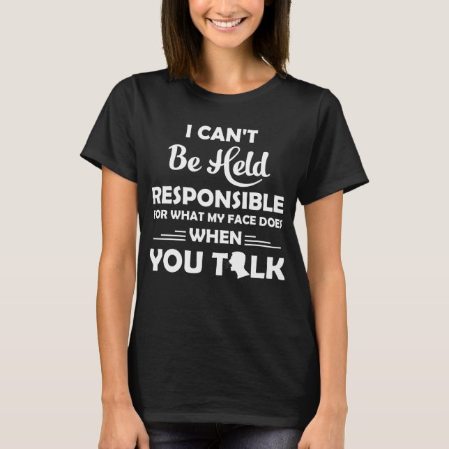 I Can't Be Held Responsible For What My Face Does T-Shirt (Front)