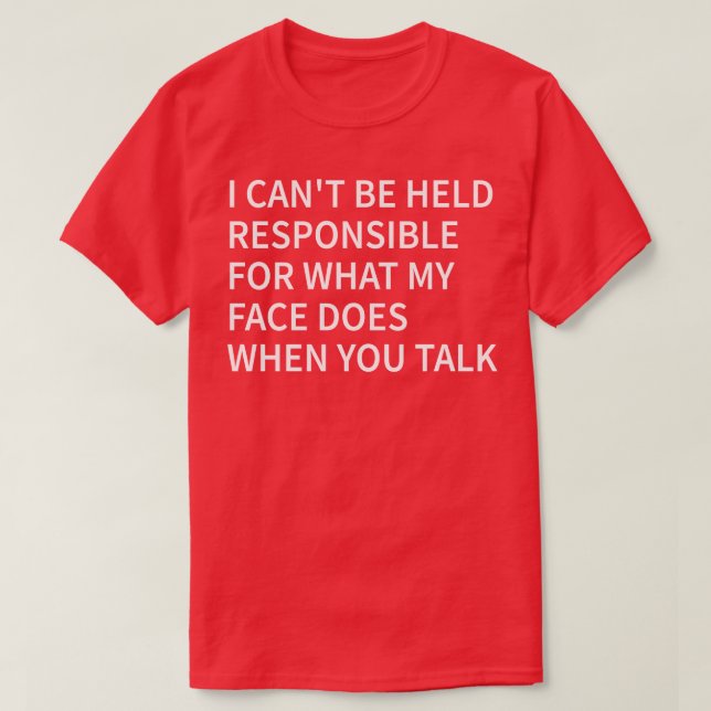 i cant be held responsible for what my face does w T-Shirt (Design Front)