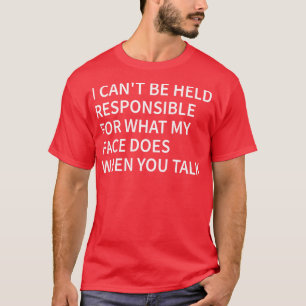 i cant be held responsible for what my face does w T-Shirt