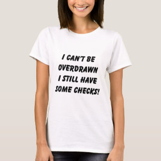 I can't be overdrawn, I still have some checks! T-Shirt