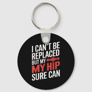 I Can't Be Replaced, But My Hip Sure Can Hip Repla Key Ring