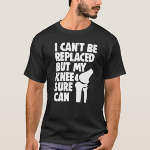 I Can't Be Replaced But My Knee Sure Can Knee Repl T-Shirt