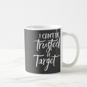 I Can't Be Trusted At Target Funny Quote  Coffee Mug