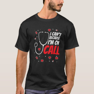 I Can't Because Im On Call - Nurse Doctor Emergenc T-Shirt