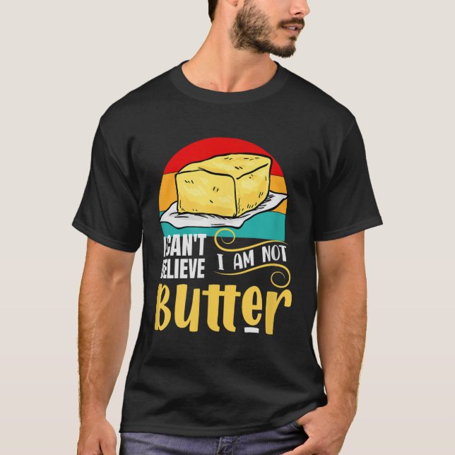I Can't Believe I Am Not Butter Funny Meme  T-Shirt (Front)