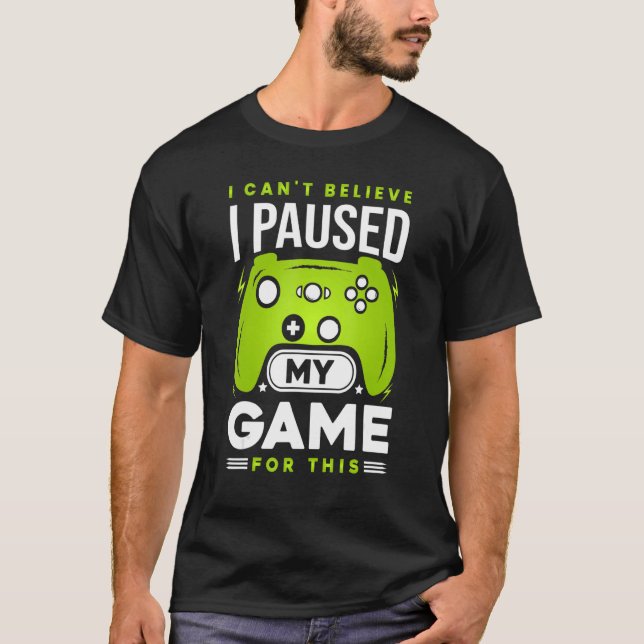 I Can't Believe I Paused My Game For This Funny Ga T-Shirt (Front)