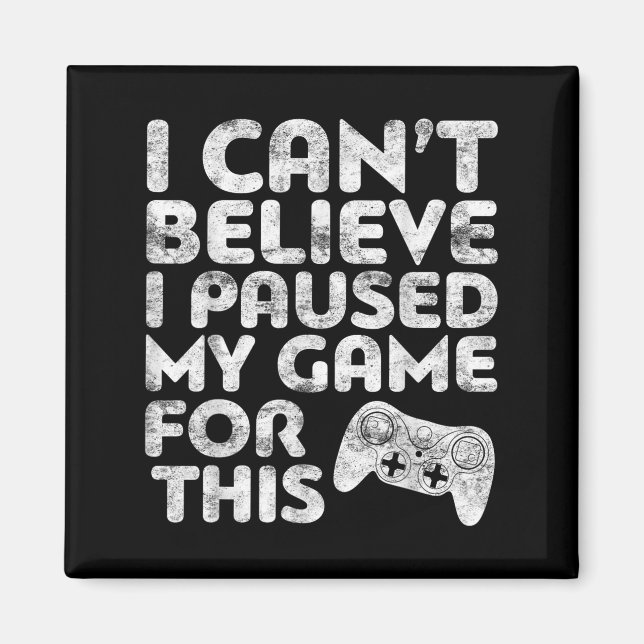 I Can't Believe I Paused My Game For This Gamer  Magnet (Front)