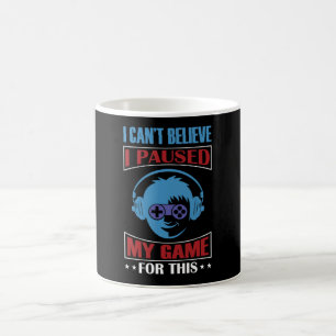 I Can't Believe I Paused My Game Video game Coffee Mug