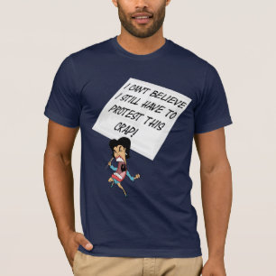 I can't believe I still have to protest this crap? T-Shirt