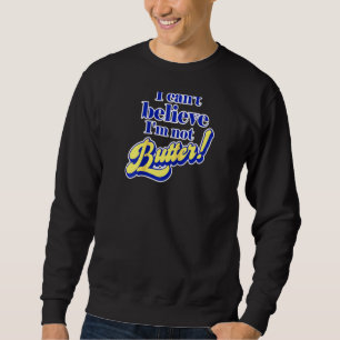 I Can't Believe I'm Not Butter Funny Dad Joke Par Sweatshirt