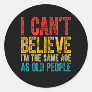 I Can'T Believe I'M The Same Age As Old People Classic Round Sticker