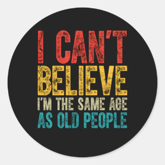 I Can'T Believe I'M The Same Age As Old People Classic Round Sticker