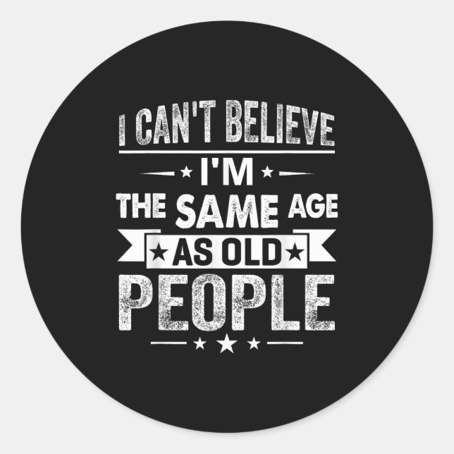 I Can't Believe I'm The Same Age As Old People Fun Classic Round Sticker (Front)
