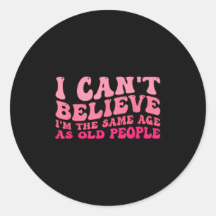 I Can't Believe I'm The Same Age As Old People Fun Classic Round Sticker