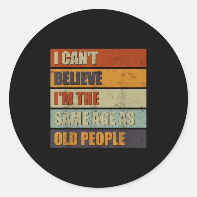 I Can't Believe I'm The Same Age As Old People Fun Classic Round Sticker (Front)