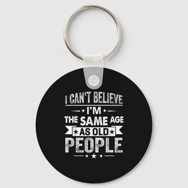 I Can't Believe I'm The Same Age As Old People Fun Key Ring (Front)