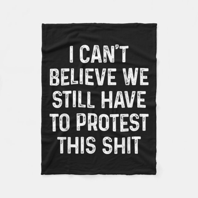 I Can't Believe We Still Have To Protest This I Di Fleece Blanket (Front)