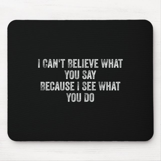 I Can't Believe What You Say Because I See What Yo Mouse Pad (Front)
