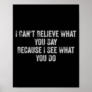 I Can't Believe What You Say Because I See What Yo Poster