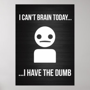 I Can't Brain Today... I Have The Dumb Poster