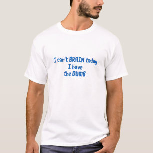 I Can't Brain Today I Have The Dumb T-Shirt