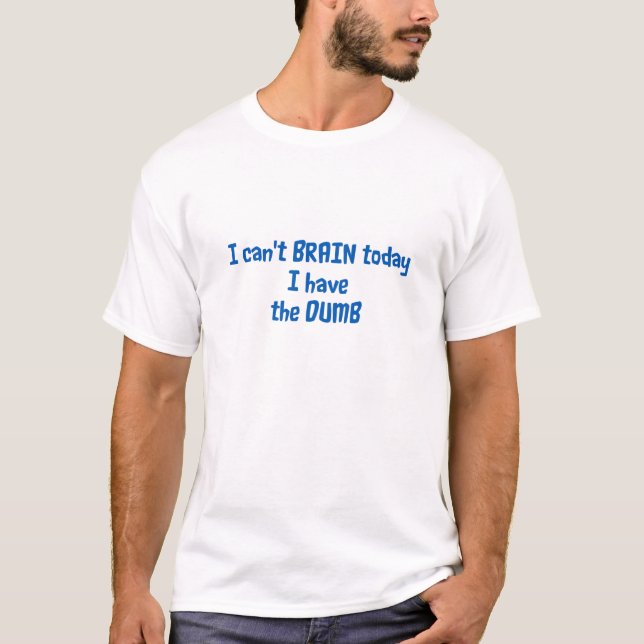 I Can't Brain Today I Have The Dumb T-Shirt (Front)