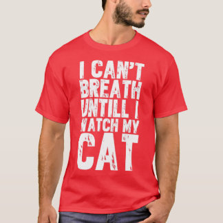 I cant breath until i watch my cat T-Shirt