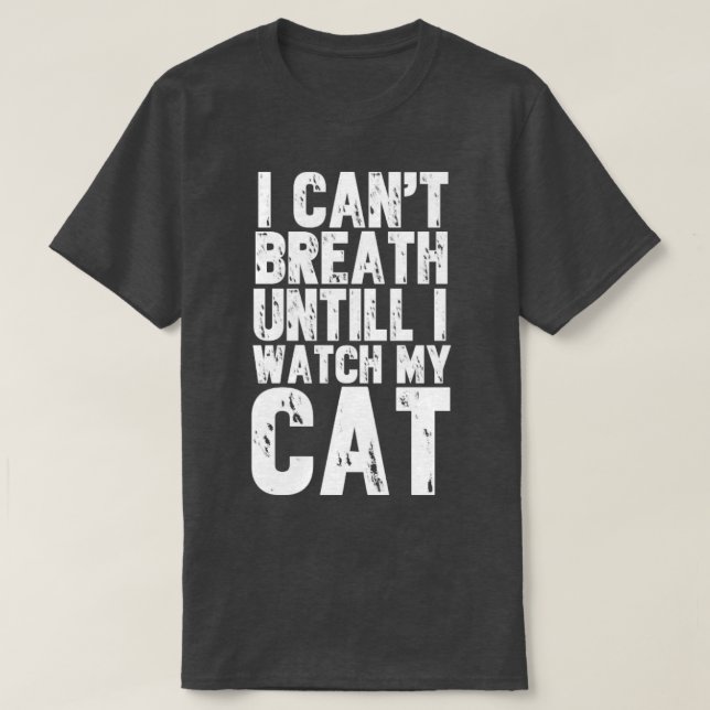 I cant breath until i watch my cat T-Shirt (Design Front)