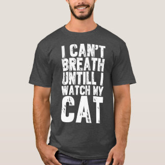 I cant breath until i watch my cat T-Shirt