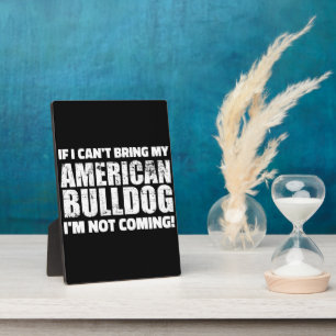 I Can't Bring My American Bulldog I'm Not Coming Plaque